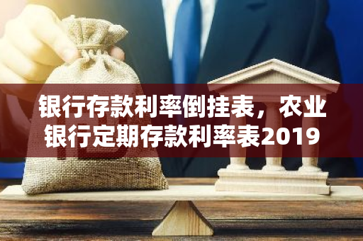 银行存款利率倒挂表，农业银行定期存款利率表2019
