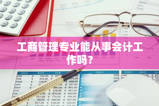 工商管理专业能从事会计工作吗？