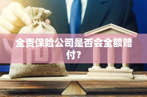 全责保险公司是否会全额赔付？