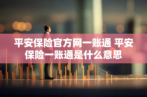 平安保险官方网一账通 平安保险一账通是什么意思