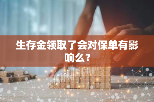 生存金领取了会对保单有影响么？