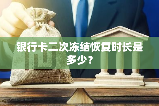 银行卡二次冻结恢复时长是多少？