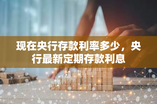 现在央行存款利率多少，央行最新定期存款利息