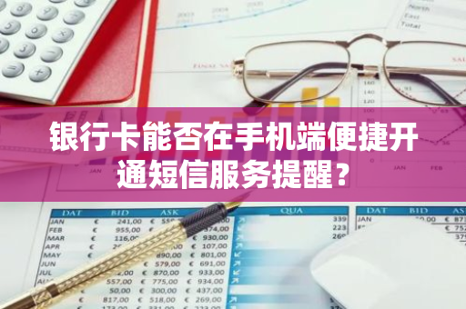 银行卡能否在手机端便捷开通短信服务提醒？