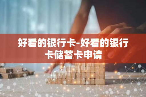 好看的银行卡-好看的银行卡储蓄卡申请