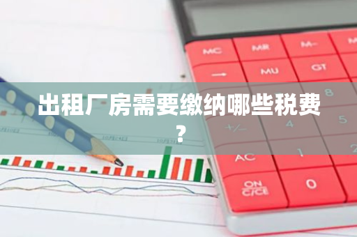 出租厂房需要缴纳哪些税费？