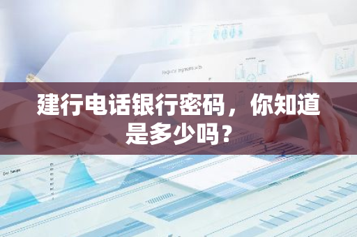 建行电话银行密码，你知道是多少吗？