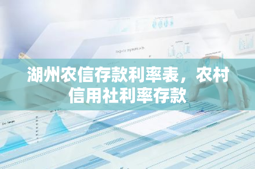湖州农信存款利率表，农村信用社利率存款