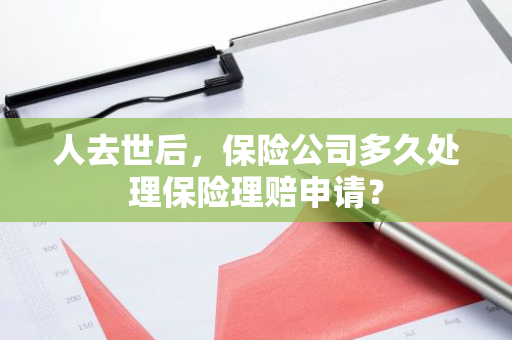人去世后，保险公司多久处理保险理赔申请？