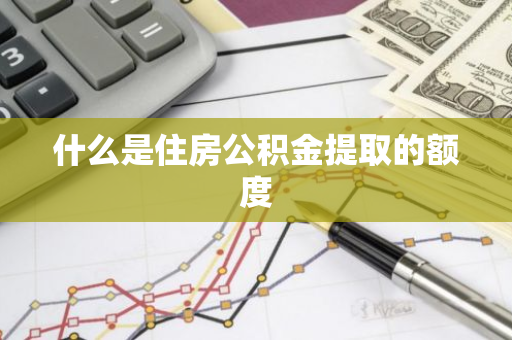 什么是住房公积金提取的额度
