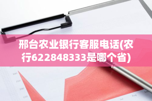 邢台农业银行客服电话(农行622848333是哪个省)