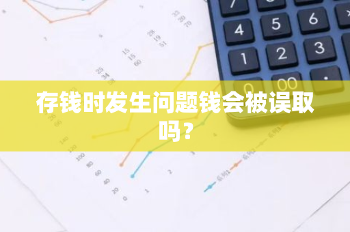 存钱时发生问题钱会被误取吗？