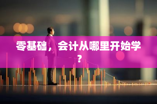 零基础，会计从哪里开始学？