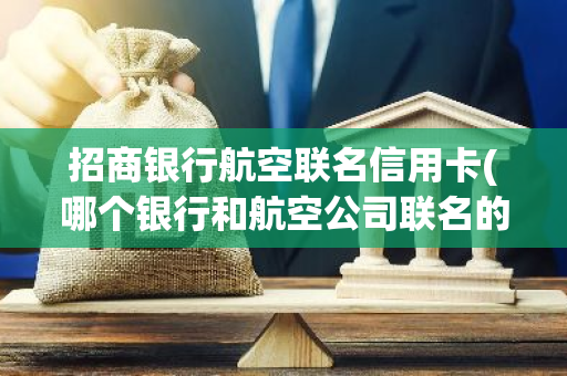 招商银行航空联名信用卡(哪个银行和航空公司联名的信用卡最实用)
