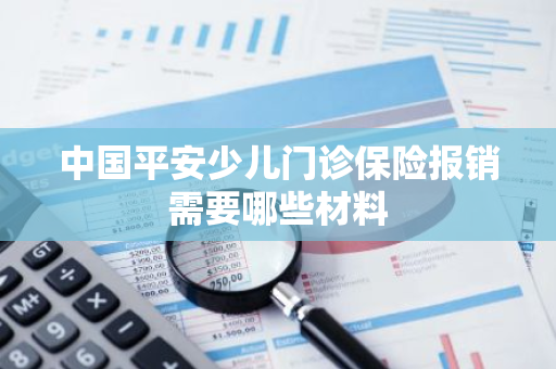 中国平安少儿门诊保险报销需要哪些材料