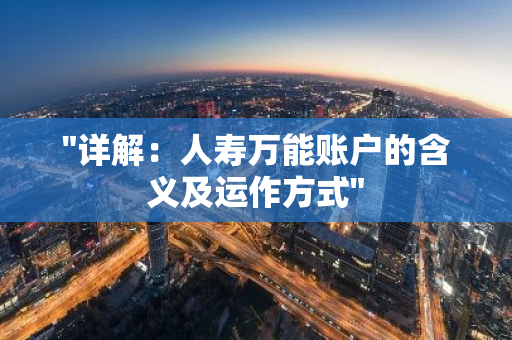 "详解：人寿万能账户的含义及运作方式"
