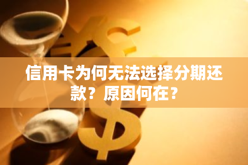 信用卡为何无法选择分期还款？原因何在？