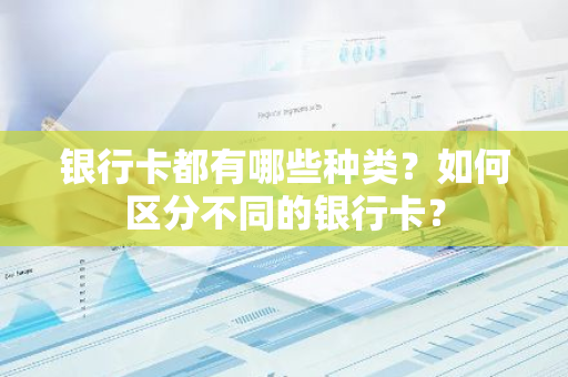 银行卡都有哪些种类？如何区分不同的银行卡？