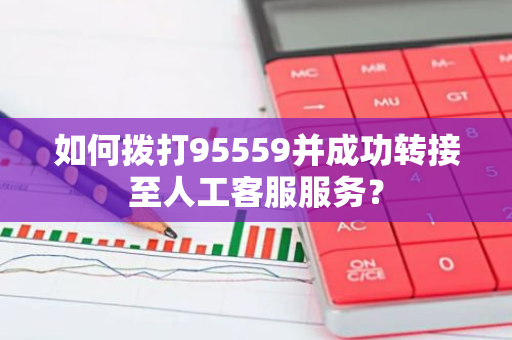 如何拨打95559并成功转接至人工客服服务？