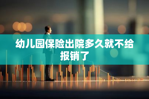 幼儿园保险出院多久就不给报销了
