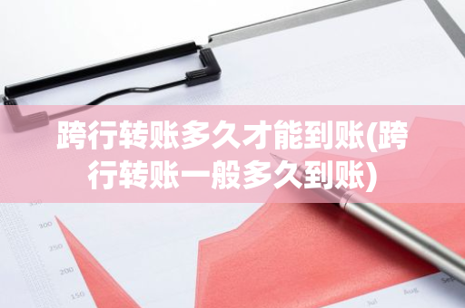 跨行转账多久才能到账(跨行转账一般多久到账)