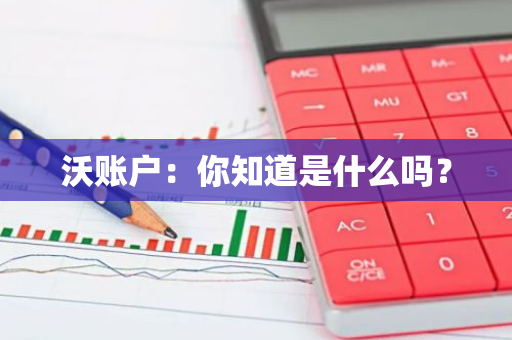 沃账户：你知道是什么吗？