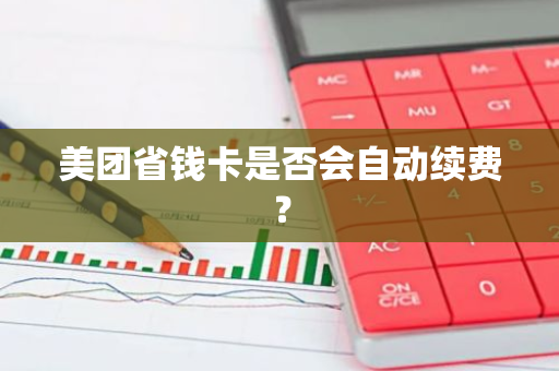 美团省钱卡是否会自动续费？