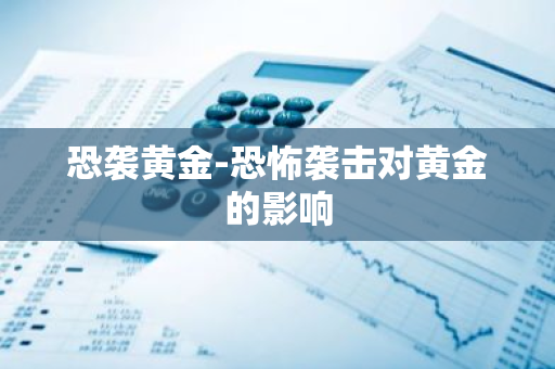 恐袭黄金-恐怖袭击对黄金的影响