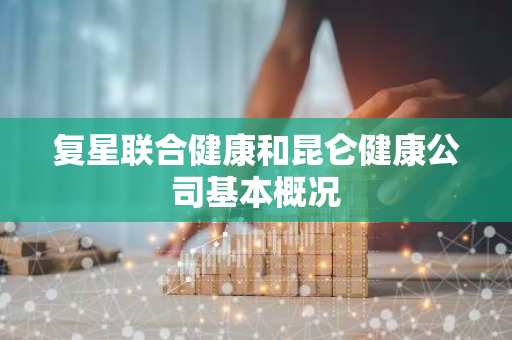 复星联合健康和昆仑健康公司基本概况