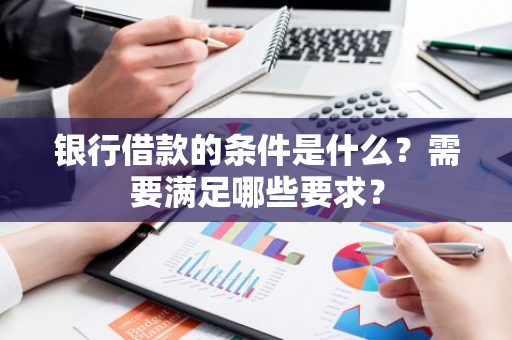 银行借款的条件是什么？需要满足哪些要求？