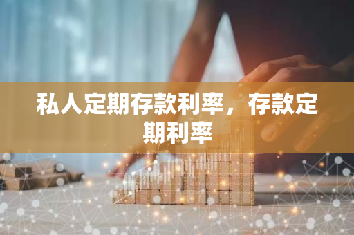 私人定期存款利率，存款定期利率