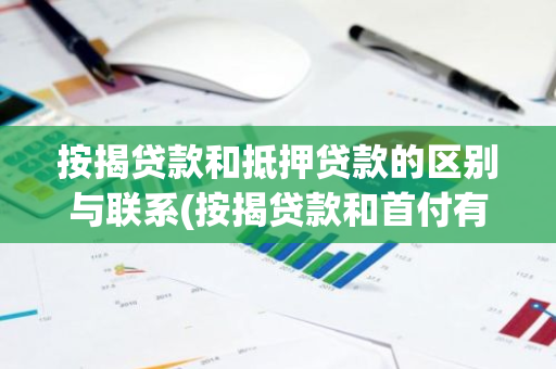 按揭贷款和抵押贷款的区别与联系(按揭贷款和首付有什么区别)