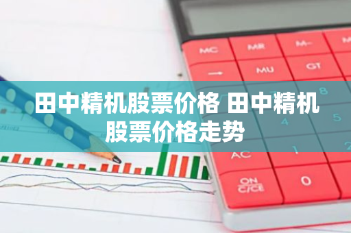 田中精机股票价格 田中精机股票价格走势