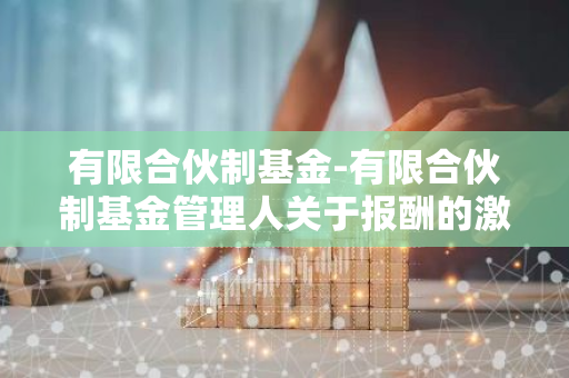 有限合伙制基金-有限合伙制基金管理人关于报酬的激励机制
