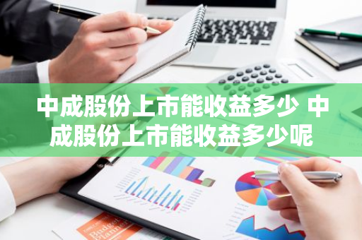 中成股份上市能收益多少 中成股份上市能收益多少呢