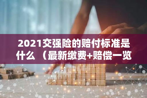 2021交强险的赔付标准是什么 （最新缴费 赔偿一览表）