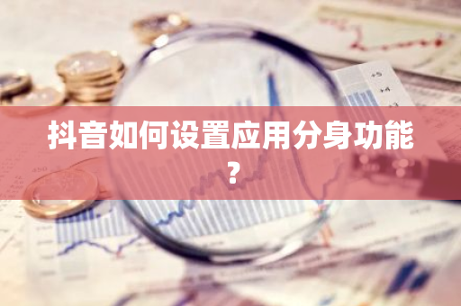 抖音如何设置应用分身功能？