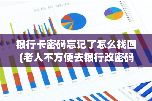 银行卡密码忘记了怎么找回(老人不方便去银行改密码)