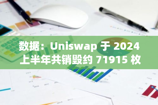 数据：Uniswap 于 2024 上半年共销毁约 71915 枚 ETH