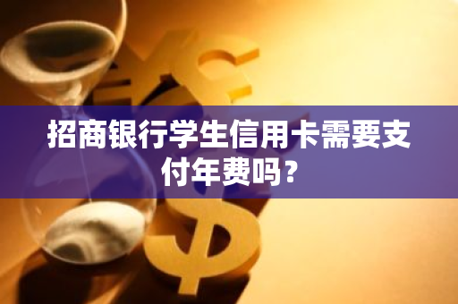 招商银行学生信用卡需要支付年费吗？