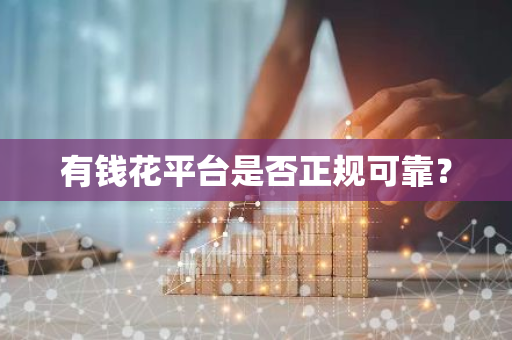 有钱花平台是否正规可靠？