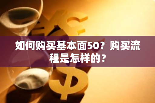 如何购买基本面50？购买流程是怎样的？
