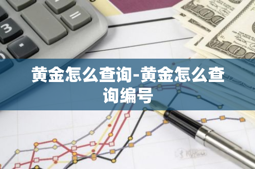 黄金怎么查询-黄金怎么查询编号