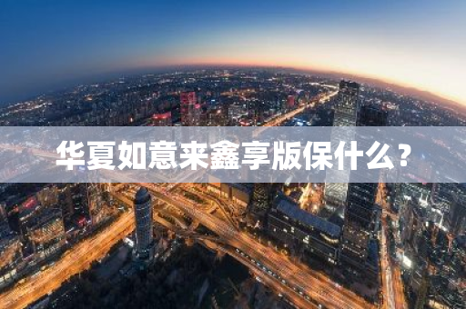华夏如意来鑫享版保什么？