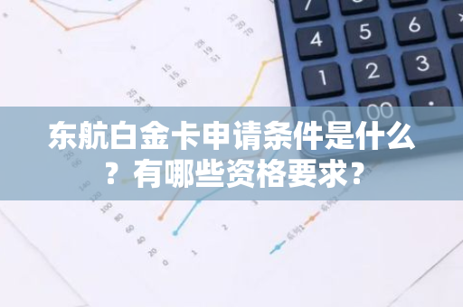 东航白金卡申请条件是什么？有哪些资格要求？