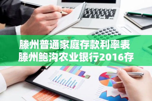 滕州普通家庭存款利率表 滕州鲍沟农业银行2016存款利率