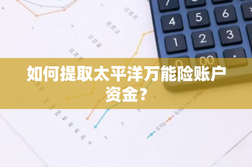 如何提取太平洋万能险账户资金？