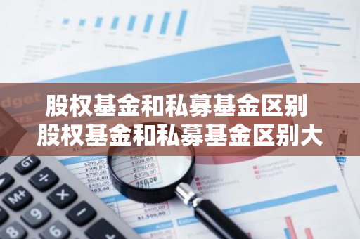 股权基金和私募基金区别 股权基金和私募基金区别大吗