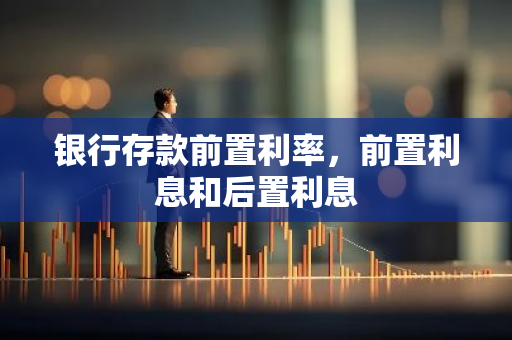 银行存款前置利率，前置利息和后置利息