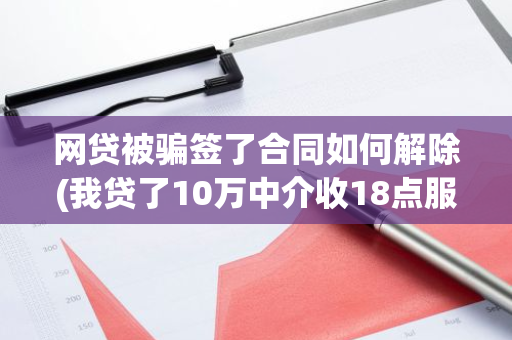 网贷被骗签了合同如何解除(我贷了10万中介收18点服务费)